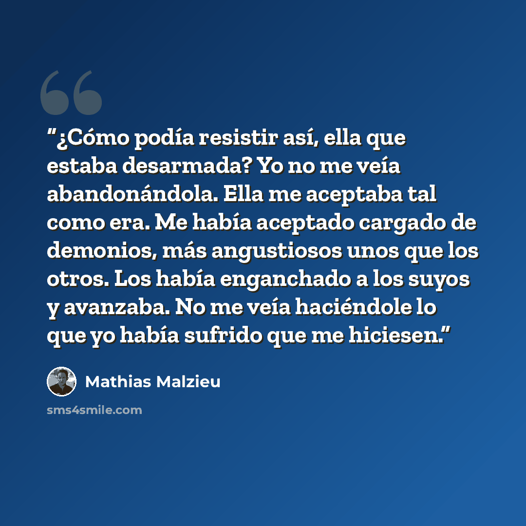“¿Cómo podía resistir así, ella que estaba desarmada? Yo no me veía abandonándola. Ella me aceptaba tal como era. Me había aceptado cargado de demonios, más angustiosos unos que los otros. Los había enganchado a los suyos y avanzaba. No me veía haciéndole lo que yo había sufrido que me hiciesen.” quote by Mathias Malzieu