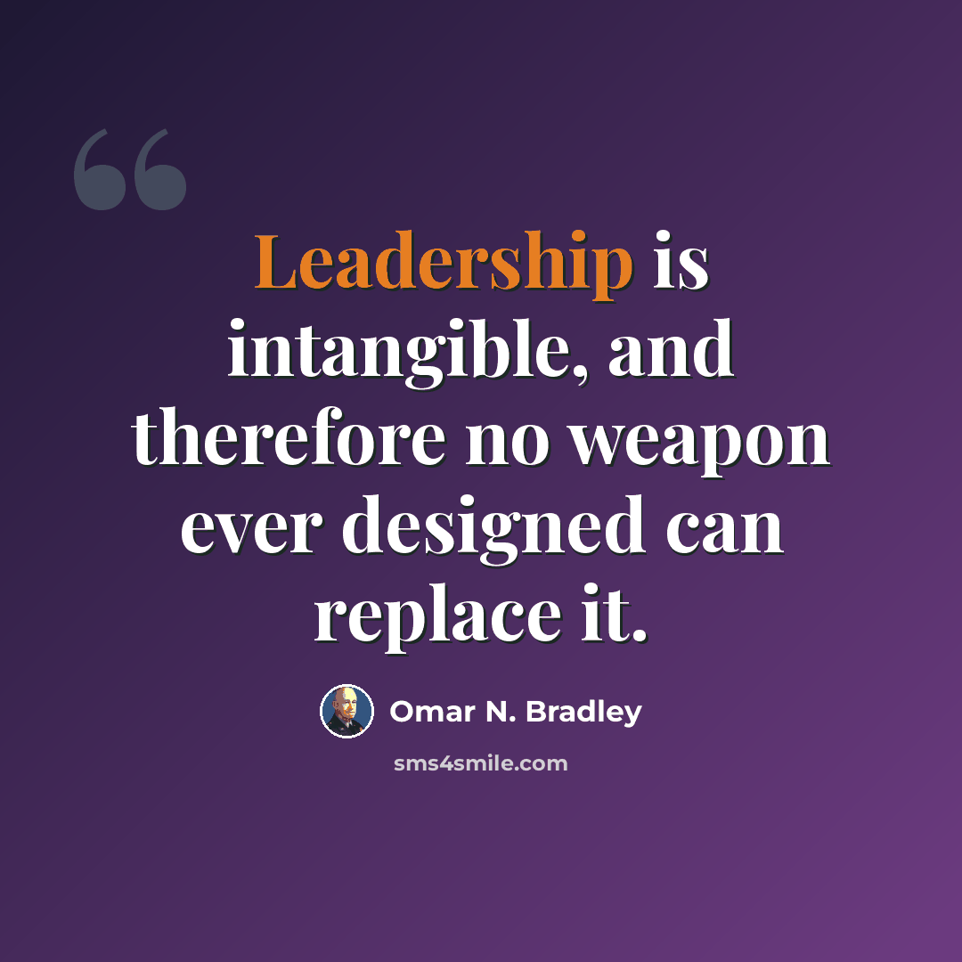 “Leadership is intangible, and therefore no weapon ever designed can replace it.” quote by Omar N. Bradley