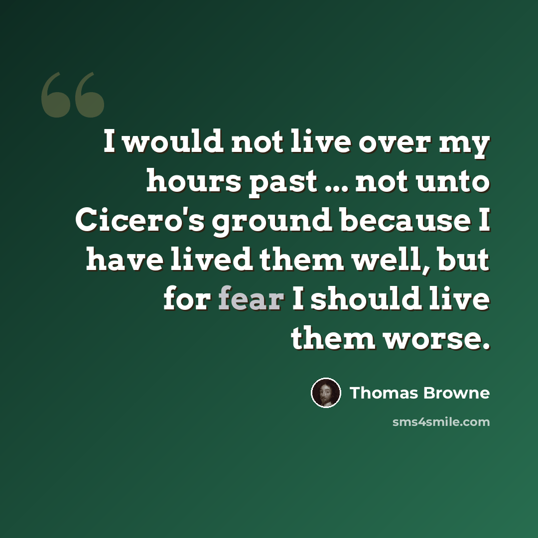 “I would not live over my hours past ... not unto Cicero's ground because I have lived them well, but for fear I should live them worse.” quote by Thomas Browne