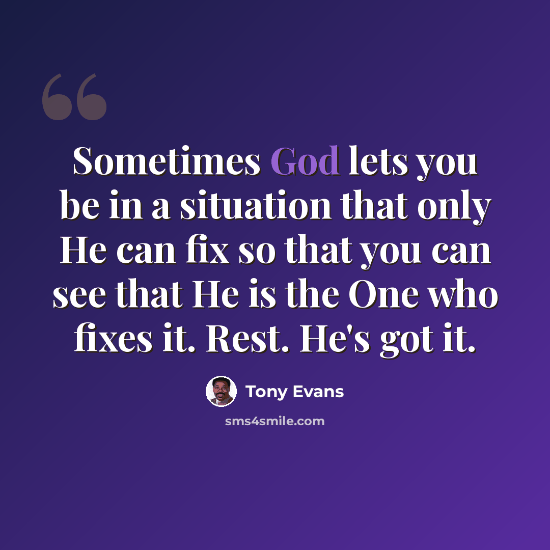“Sometimes God lets you be in a situation that only He can fix so that you can see that He is the One who fixes it. Rest. He's got it.” quote by Tony Evans