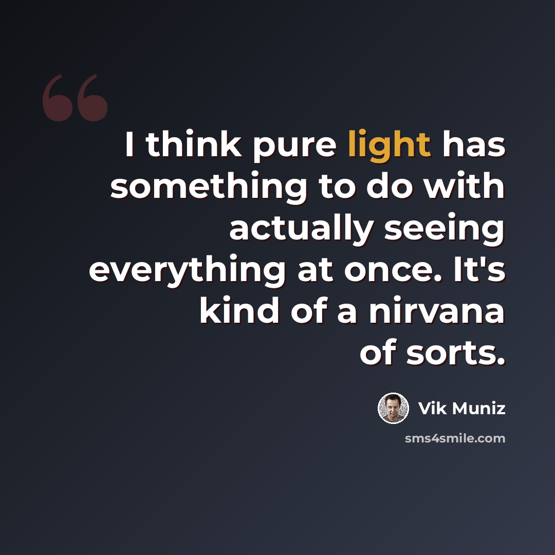 “I think pure light has something to do with actually seeing everything at once. It's kind of a nirvana of sorts.” quote by Vik Muniz