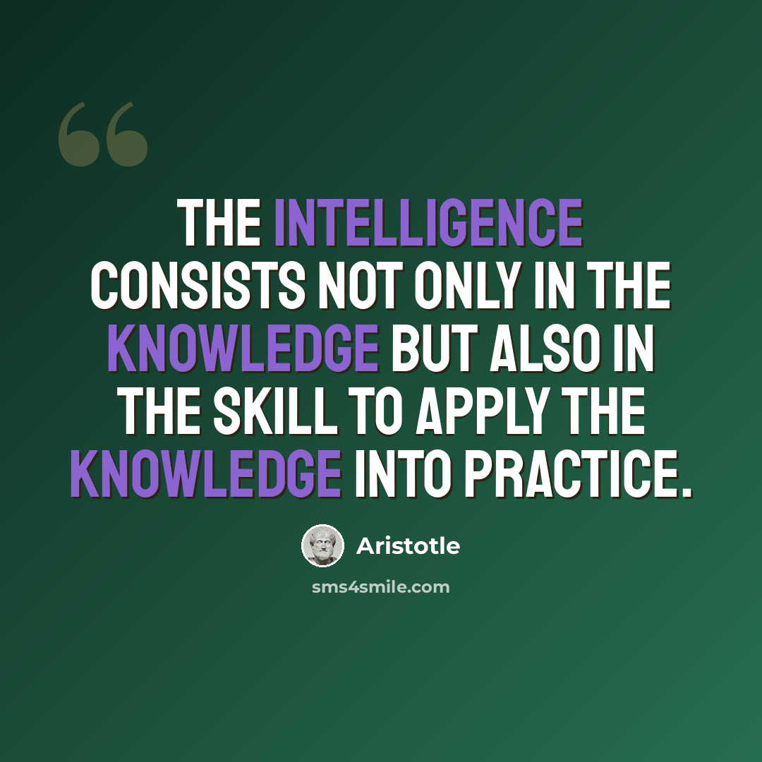 “The intelligence consists not only in the knowledge but also in the skill to apply the knowledge into practice.” quote by Aristotle