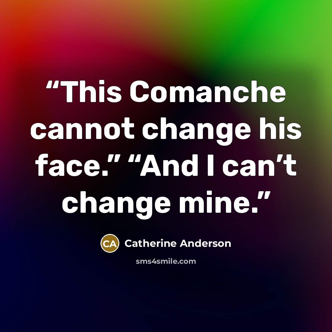 “This Comanche cannot change his face.” “And I can’t change mine.” quote by Catherine Anderson