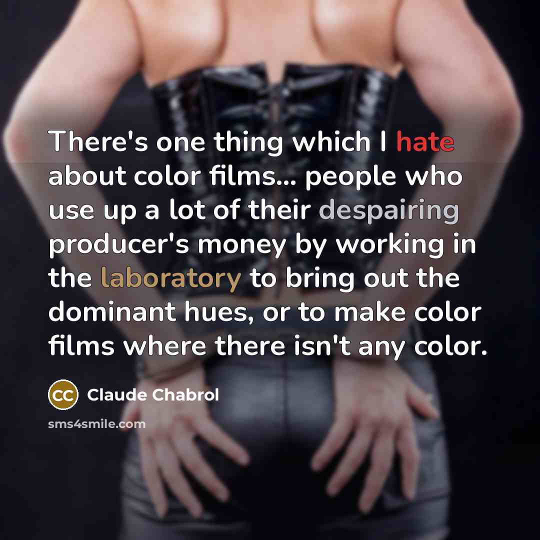 “There's one thing which I hate about color films... people who use up a lot of their despairing producer's money by working in the laboratory to bring out the dominant hues, or to make color films where there isn't any color.” quote by Claude Chabrol