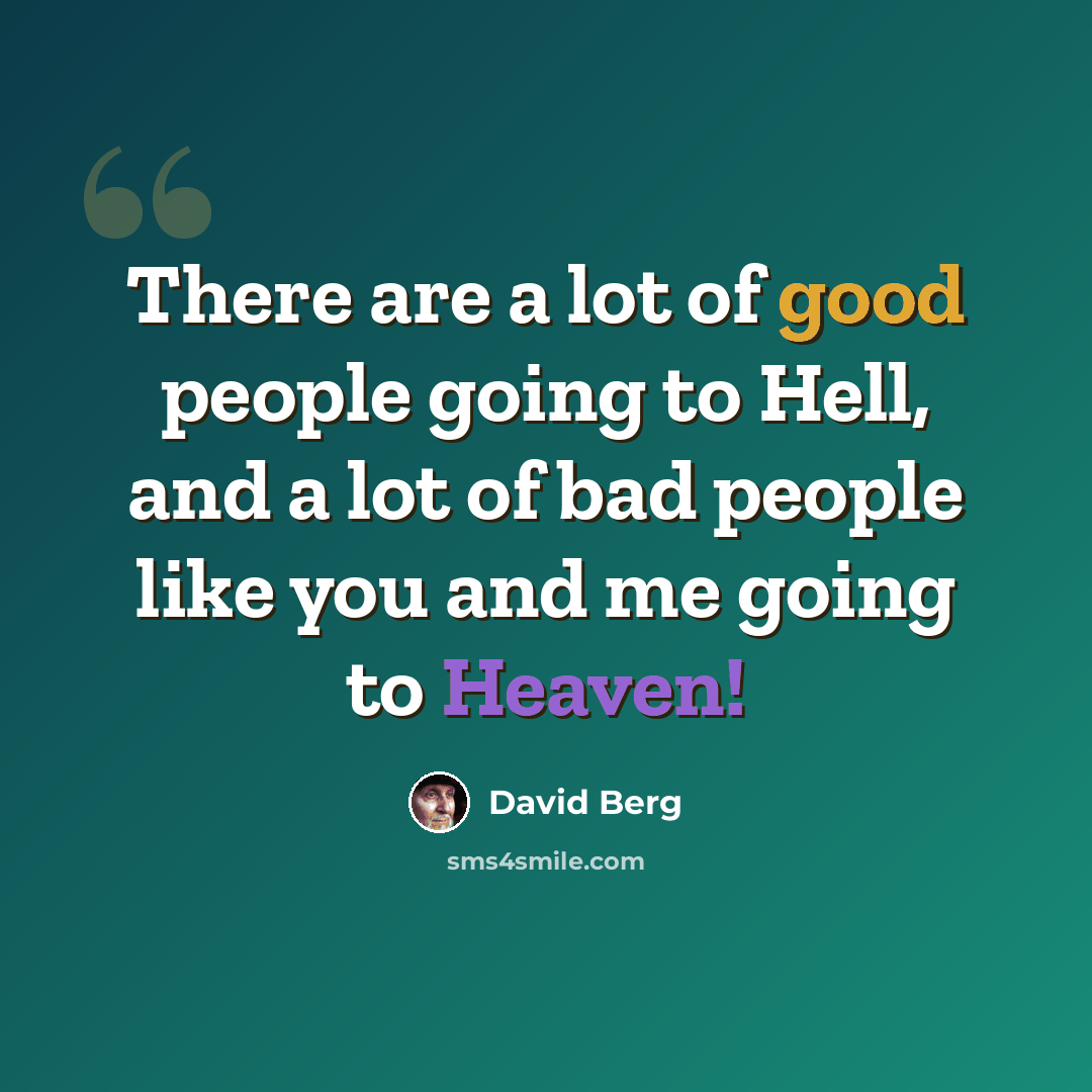 “There are a lot of good people going to Hell, and a lot of bad people like you and me going to Heaven!” quote by David Berg