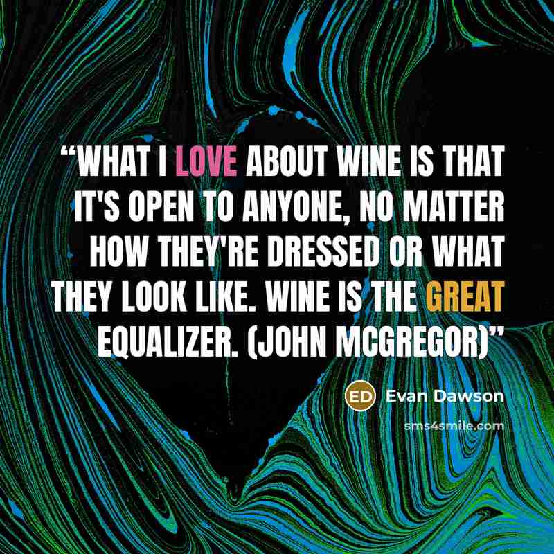 “What I love about wine is that it's open to anyone, no matter how they're dressed or what they look like. Wine is the great equalizer. (John McGregor)” quote by Evan Dawson