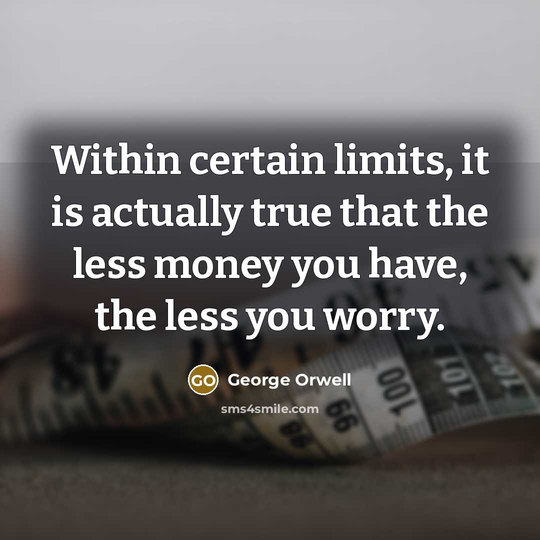 “Within certain limits, it is actually true that the less money you have, the less you worry.” quote by George Orwell