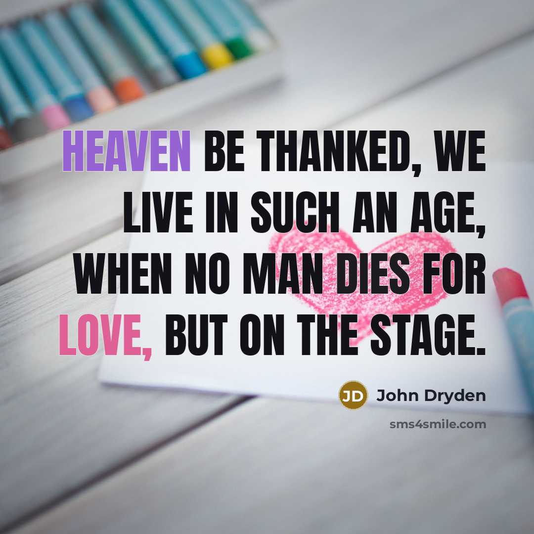 “Heaven be thanked, we live in such an age, When no man dies for love, but on the stage.” quote by John Dryden