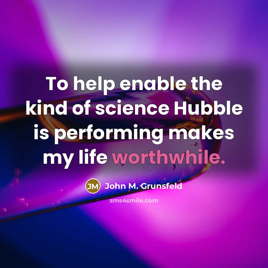 “To help enable the kind of science Hubble is performing makes my life worthwhile.” quote by John M. Grunsfeld