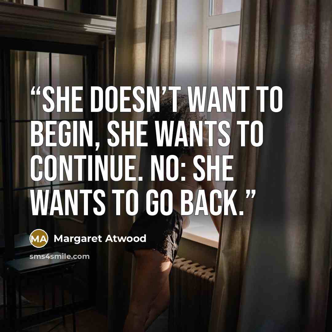 “she doesn’t want to begin, she wants to continue. No: she wants to go back.” quote by Margaret Atwood