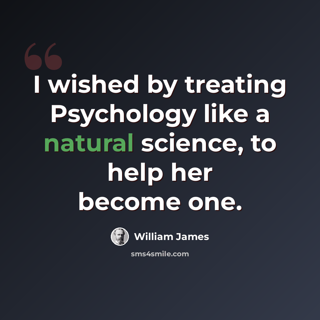 “I wished by treating Psychology like a natural science, to help her become one.” quote by William James