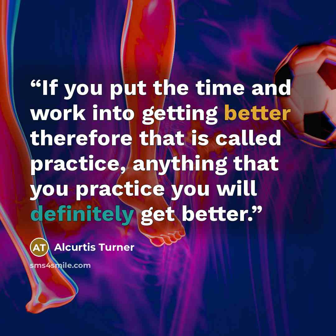 “If you put the time and work into getting better therefore that is called practice, anything that you practice you will definitely get better.” quote by Alcurtis Turner