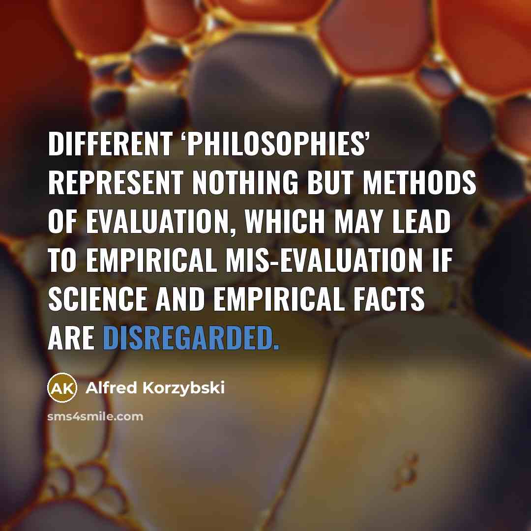 “Different ‘philosophies’ represent nothing but methods of evaluation, which may lead to empirical mis-evaluation if science and empirical facts are disregarded.” quote by Alfred Korzybski