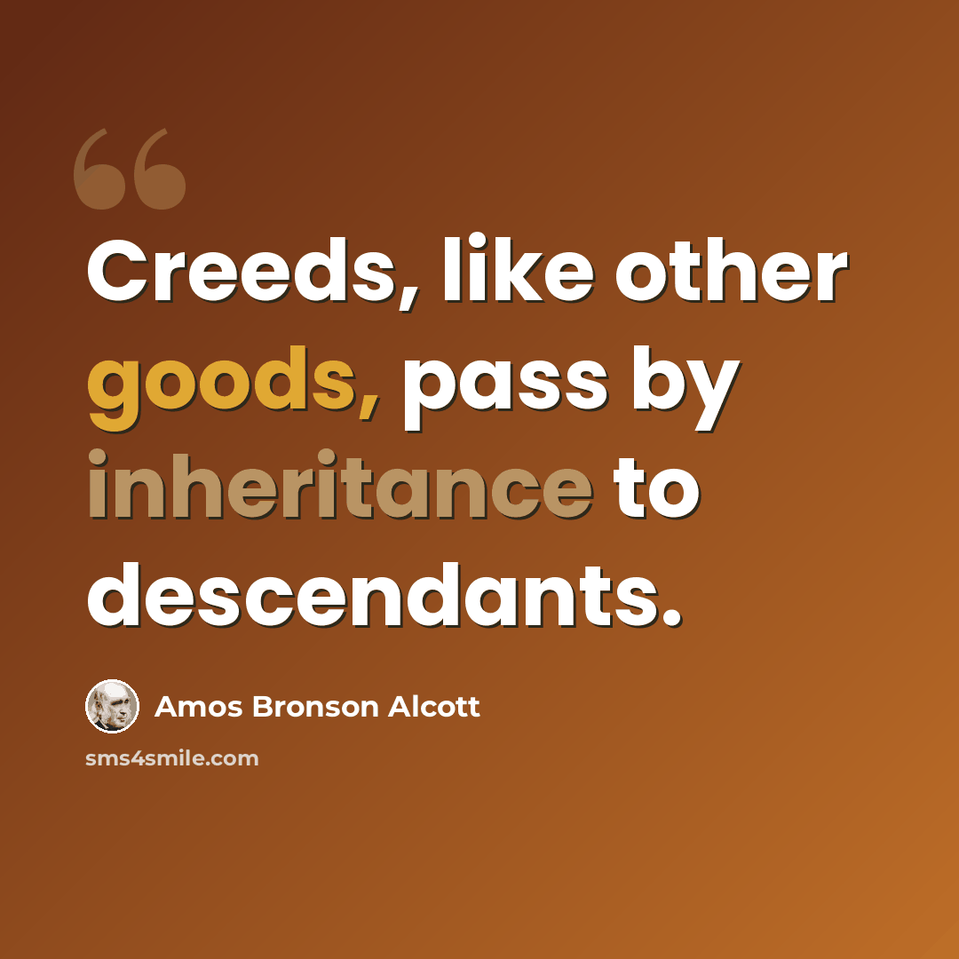 “Creeds, like other goods, pass by inheritance to descendants.” quote by Amos Bronson Alcott