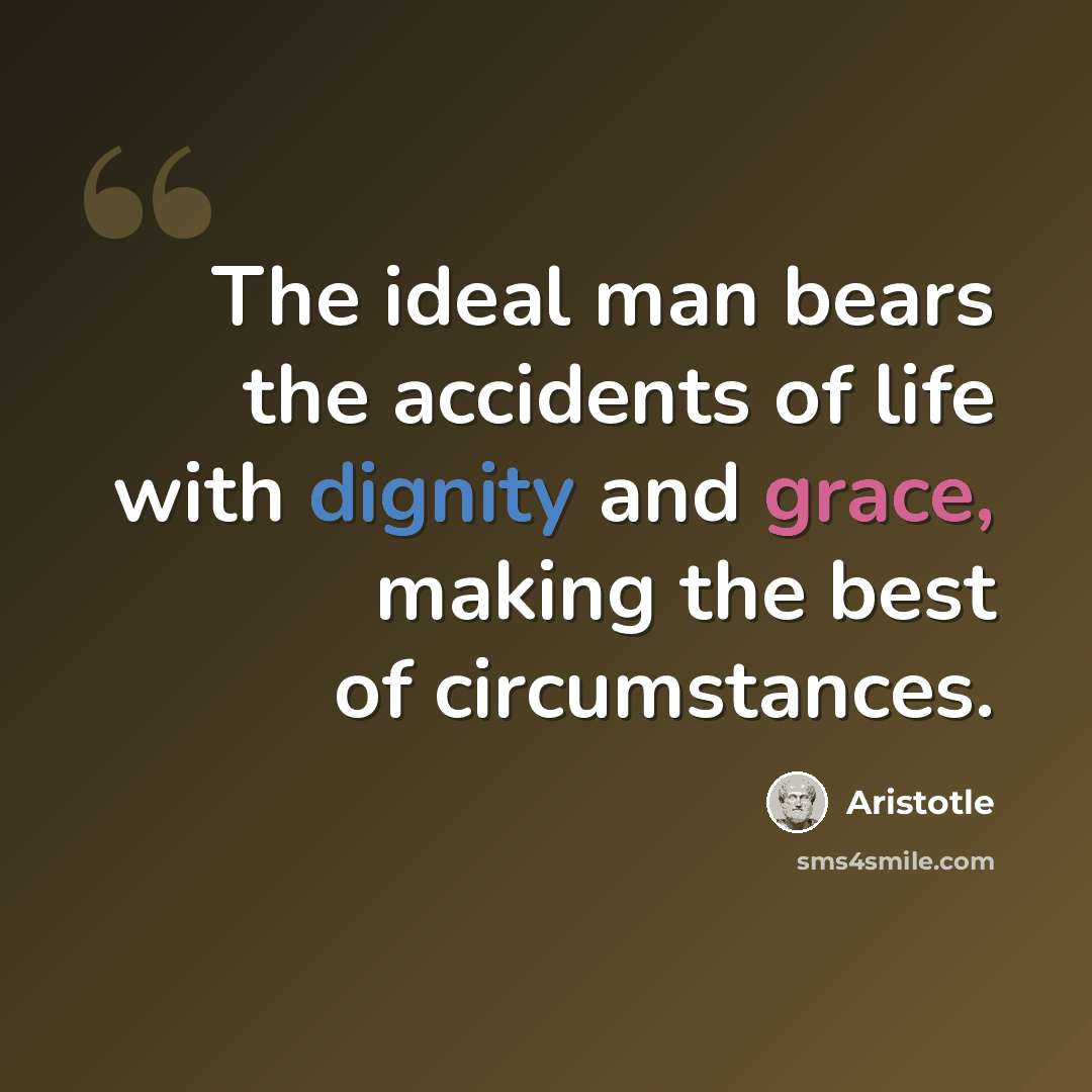 “The ideal man bears the accidents of life with dignity and grace, making the best of circumstances.” quote by Aristotle