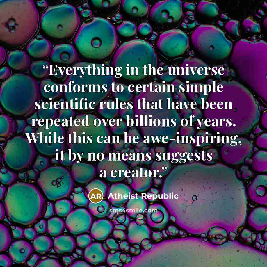 “Everything in the universe conforms to certain simple scientific rules that have been repeated over billions of years. While this can be awe-inspiring, it by no means suggests a creator.” quote by Atheist Republic