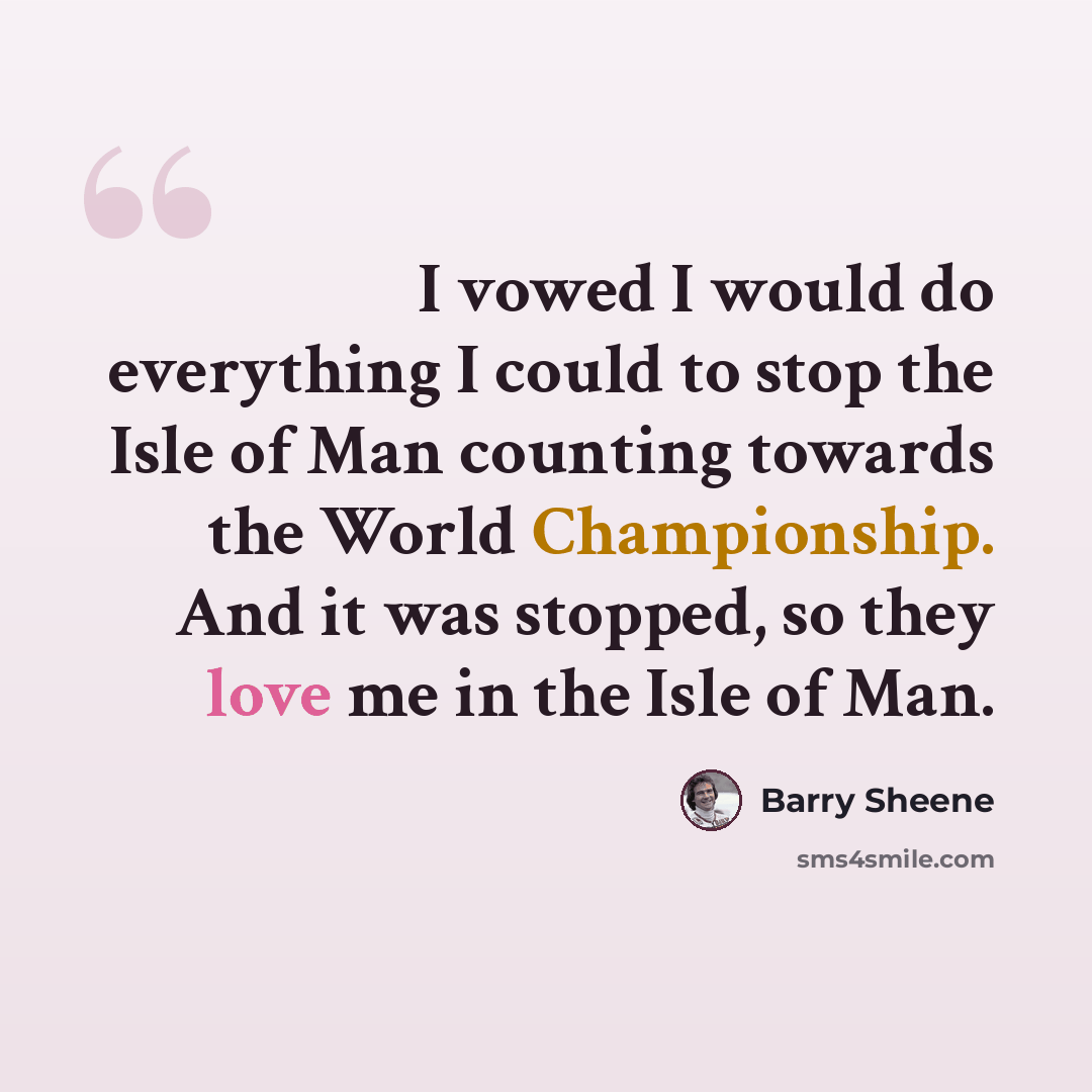 “I vowed I would do everything I could to stop the Isle of Man counting towards the World Championship. And it was stopped, so they love me in the Isle of Man.” quote by Barry Sheene