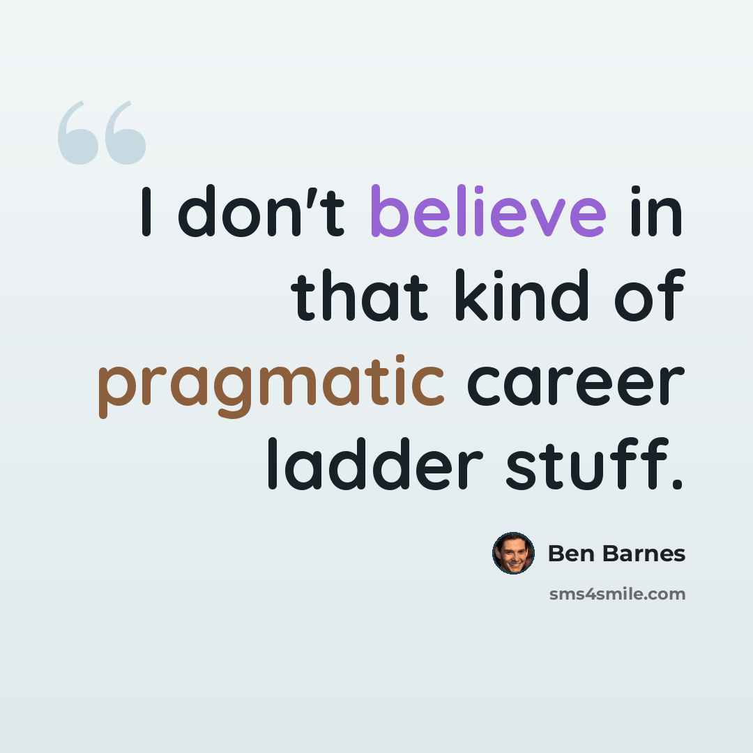“I don't believe in that kind of pragmatic career ladder stuff.” quote by Ben Barnes
