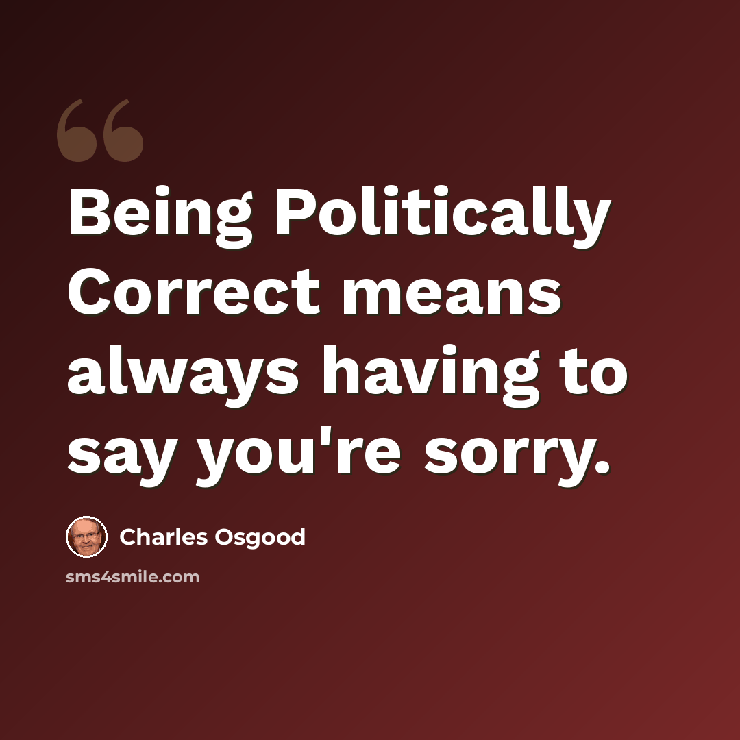 “Being Politically Correct means always having to say you're sorry.” quote by Charles Osgood