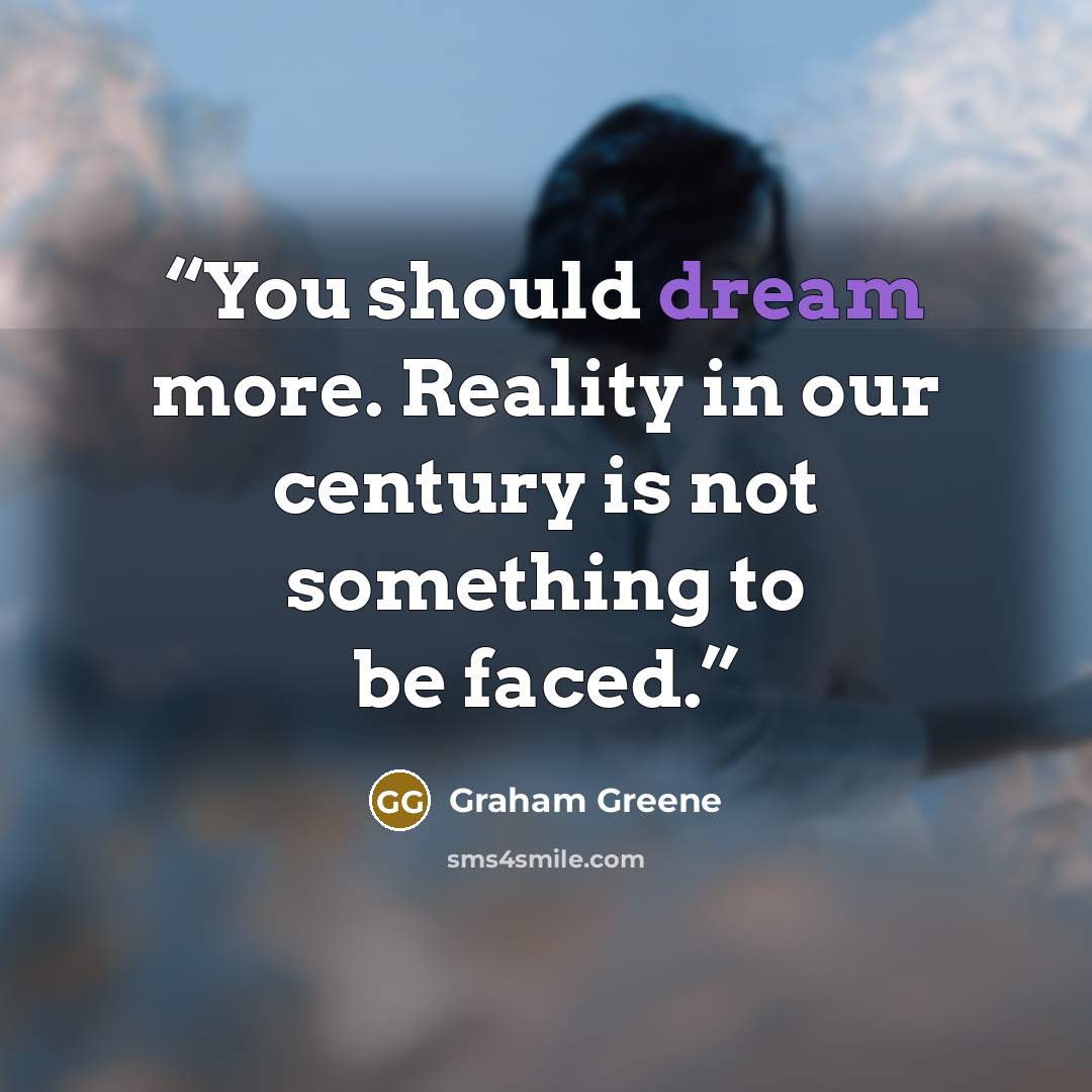 “You should dream more. Reality in our century is not something to be faced.” quote by Graham Greene