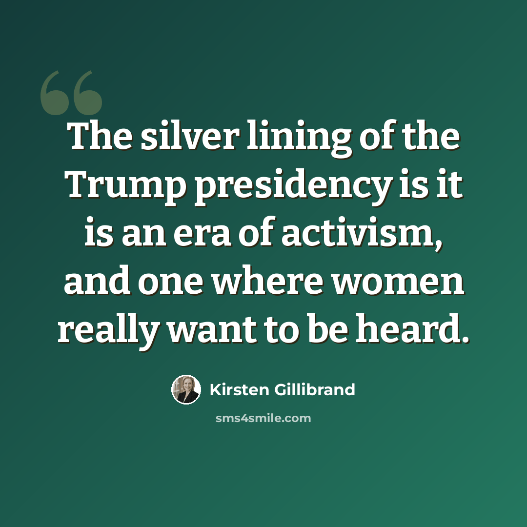 “The silver lining of the Trump presidency is it is an era of activism, and one where women really want to be heard.” quote by Kirsten Gillibrand