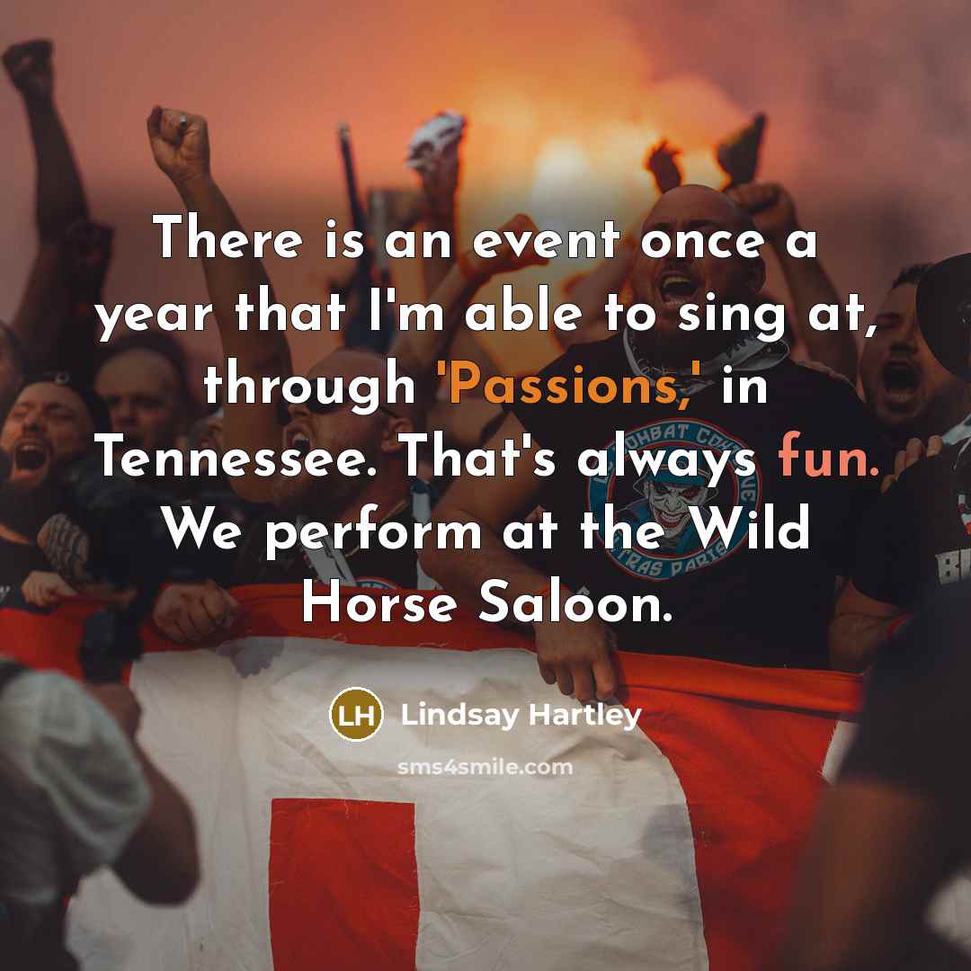“There is an event once a year that I'm able to sing at, through 'Passions,' in Tennessee. That's always fun. We perform at the Wild Horse Saloon.” quote by Lindsay Hartley
