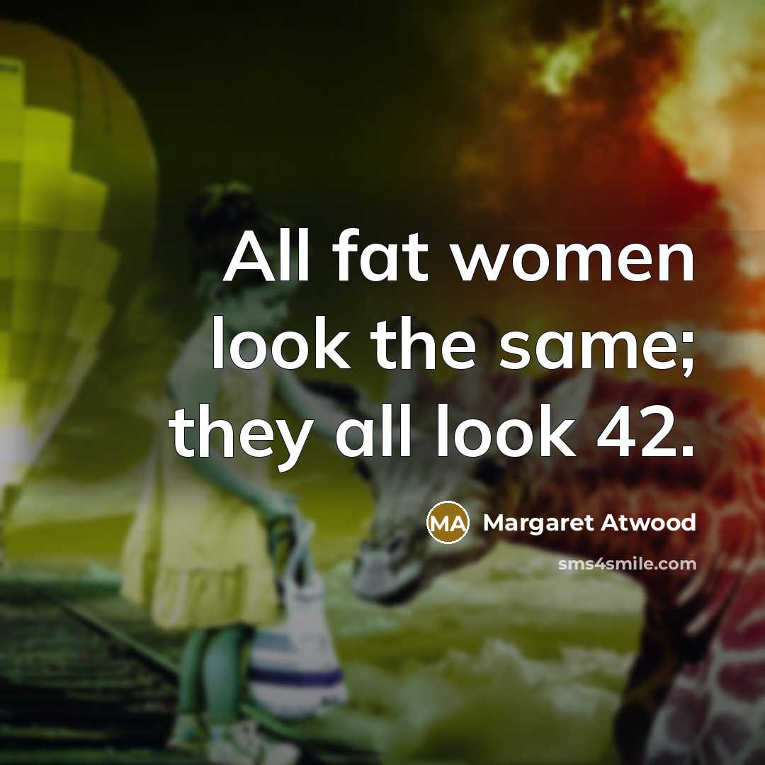 “All fat women look the same; they all look 42.” quote by Margaret Atwood