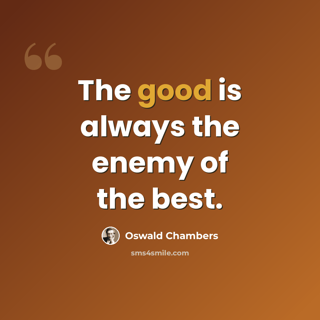 “The good is always the enemy of the best.” quote by Oswald Chambers
