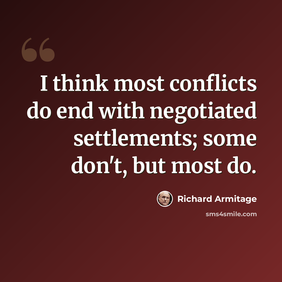 “I think most conflicts do end with negotiated settlements; some don't, but most do.” quote by Richard Armitage