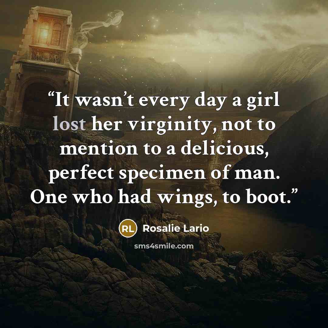 “It wasn’t every day a girl lost her virginity, not to mention to a delicious, perfect specimen of man. One who had wings, to boot.” quote by Rosalie Lario
