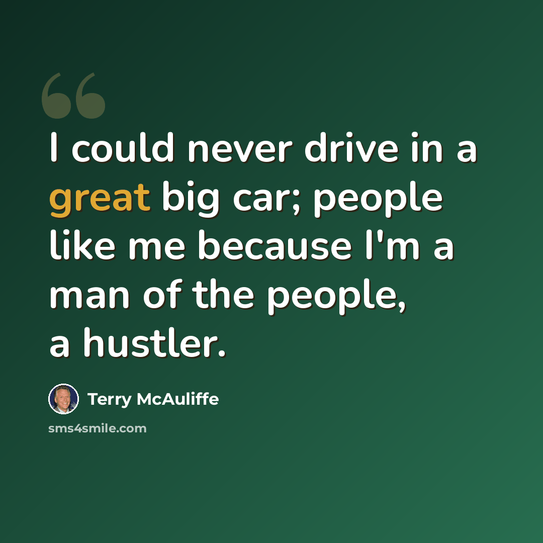 “I could never drive in a great big car; people like me because I'm a man of the people, a hustler.” quote by Terry McAuliffe