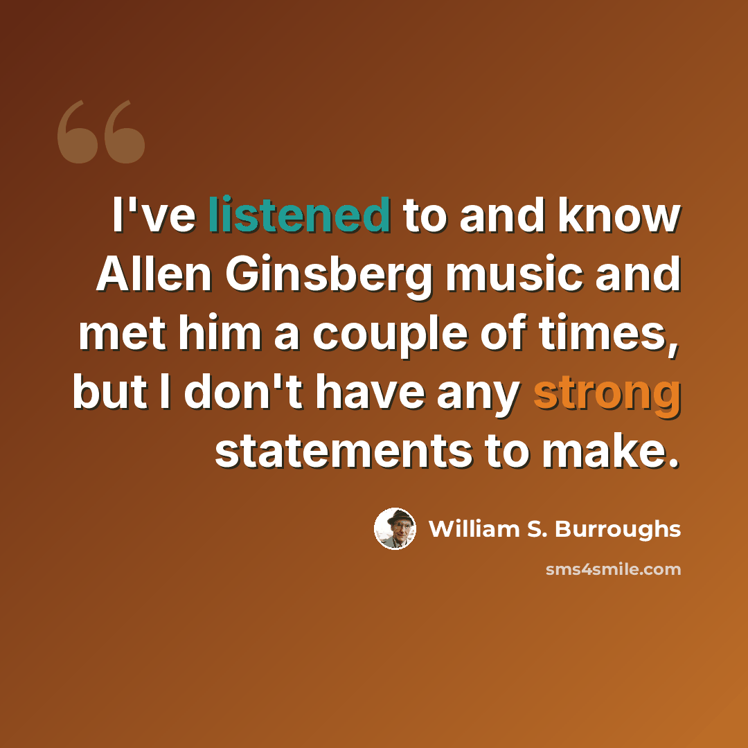 “I've listened to and know Allen Ginsberg music and met him a couple of times, but I don't have any strong statements to make.” quote by William S. Burroughs