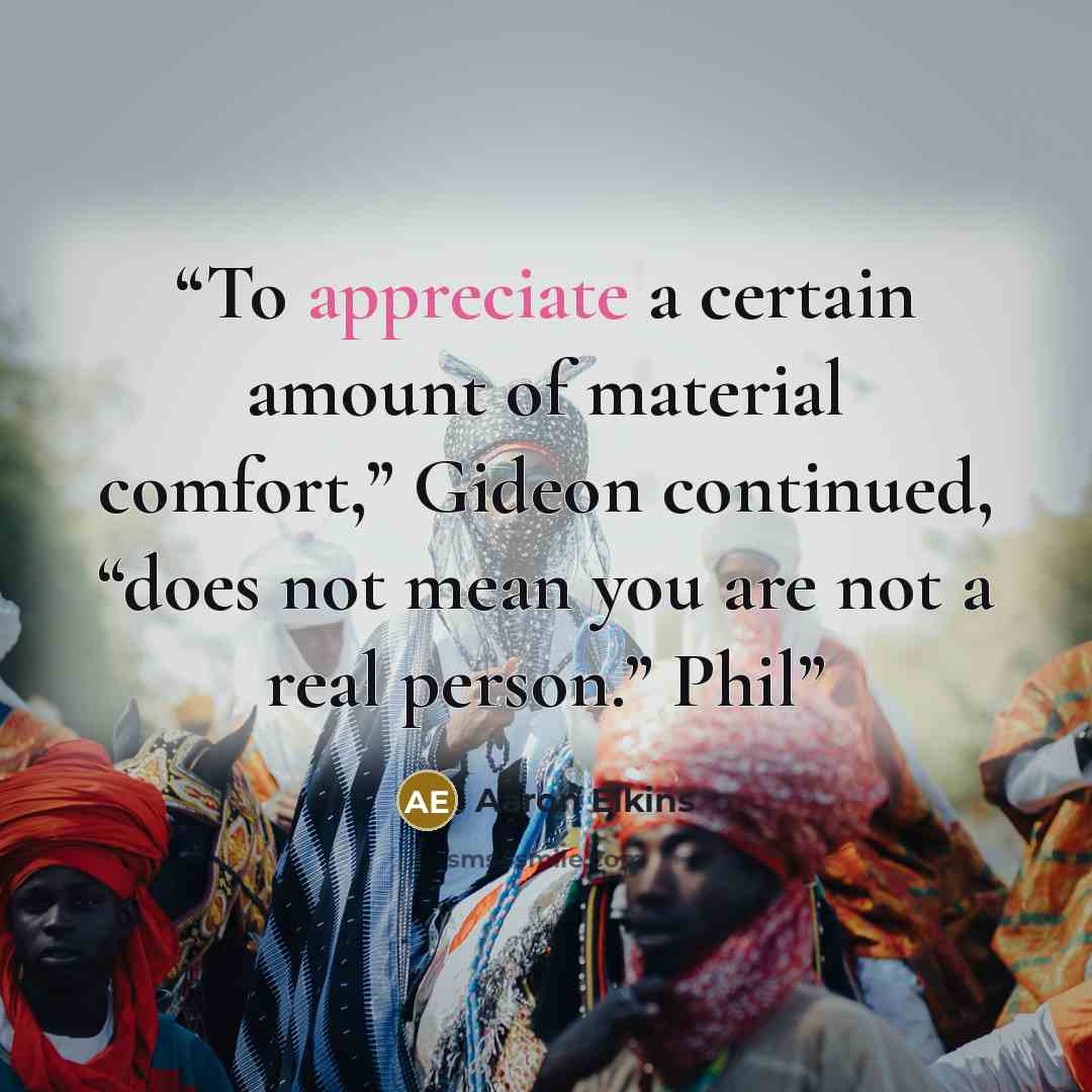 “To appreciate a certain amount of material comfort,” Gideon continued, “does not mean you are not a real person.” Phil” quote by Aaron Elkins