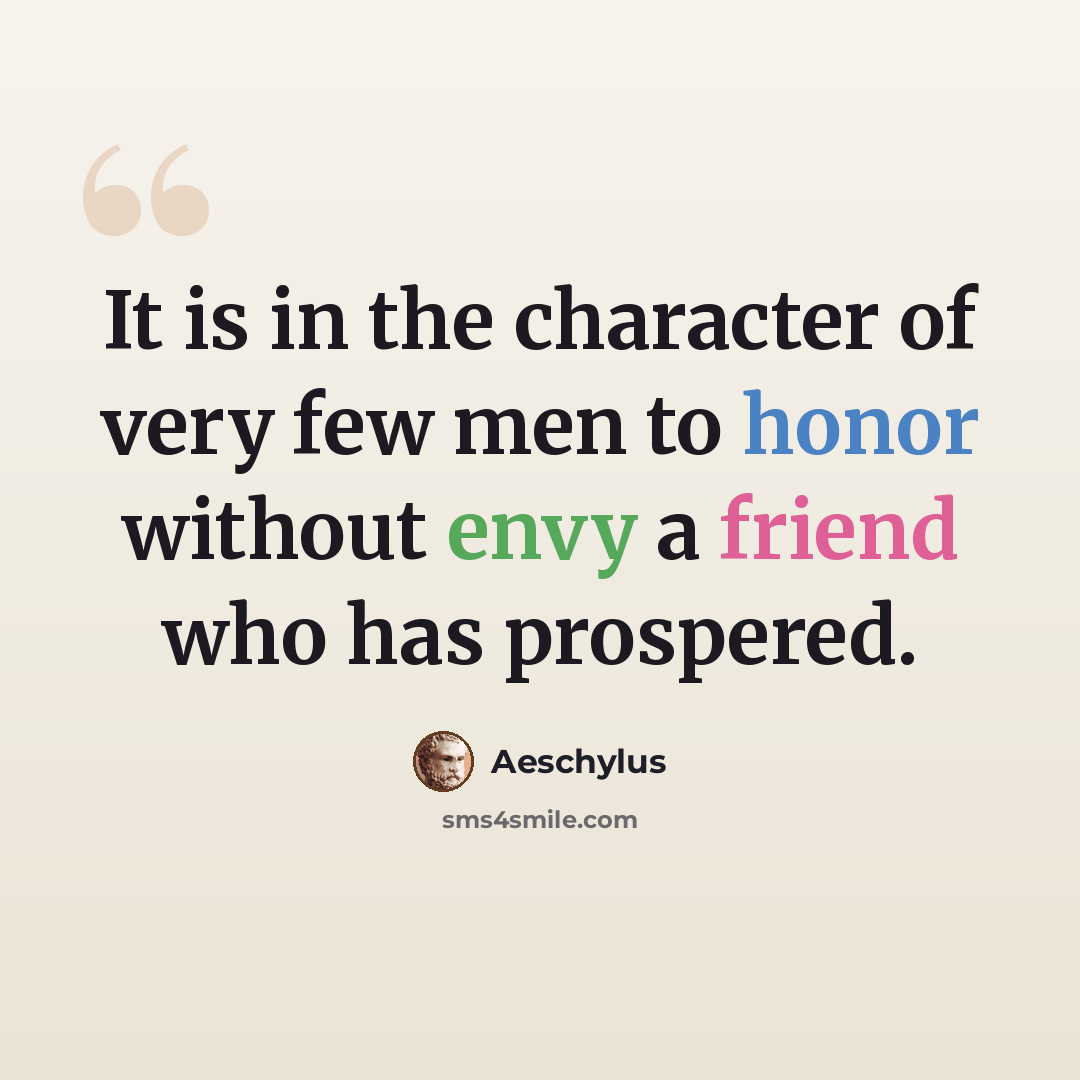“It is in the character of very few men to honor without envy a friend who has prospered.” quote by Aeschylus