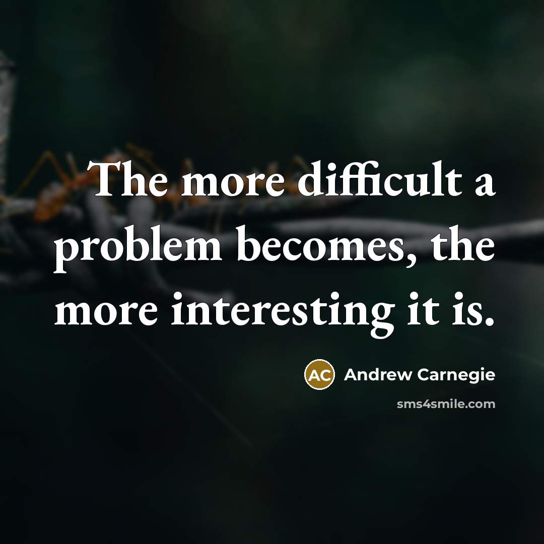 “The more difficult a problem becomes, the more interesting it is.” quote by Andrew Carnegie