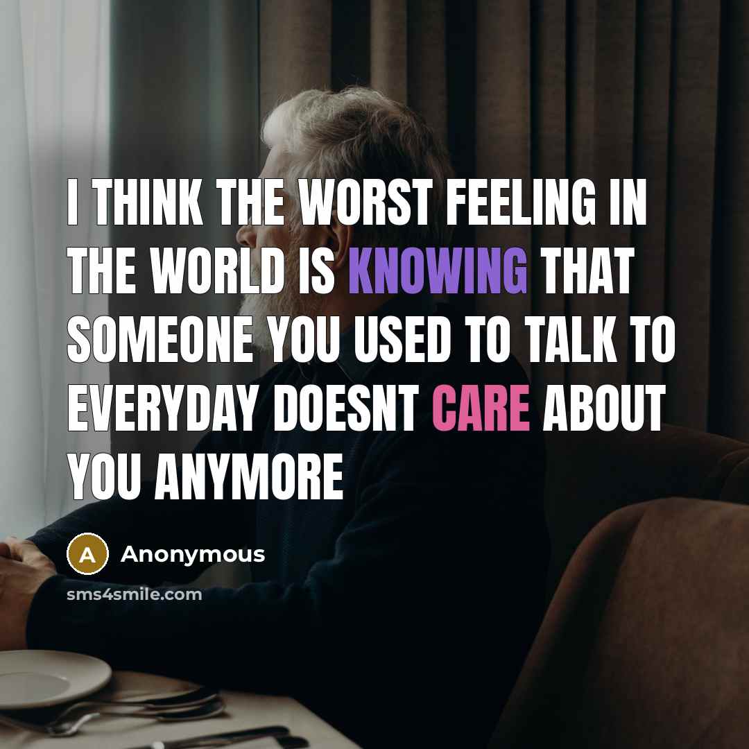 “I think the worst feeling in the world is knowing that someone you used to talk to everyday doesnt care about you anymore” quote by Anonymous