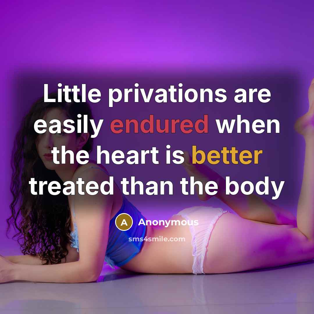 “Little privations are easily endured when the heart is better treated than the body” quote by Anonymous