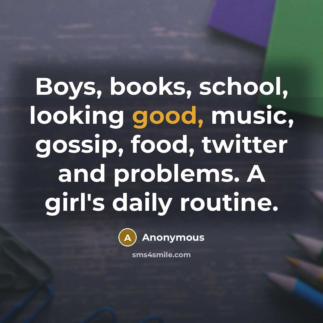 “Boys, books, school, looking good, music, gossip, food, twitter and problems. A girl's daily routine.” quote by Anonymous