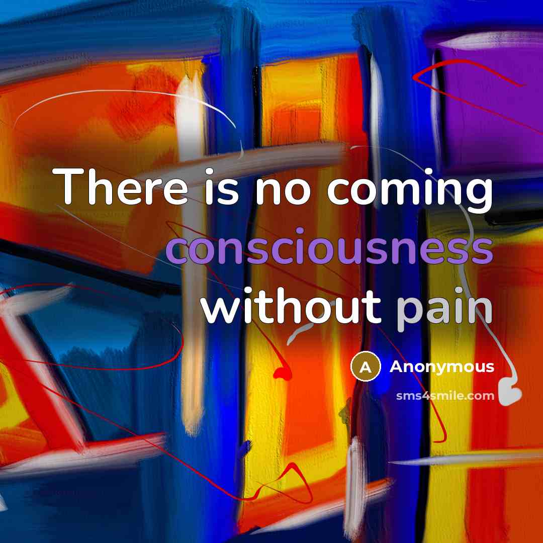 “There is no coming consciousness without pain” quote by Anonymous
