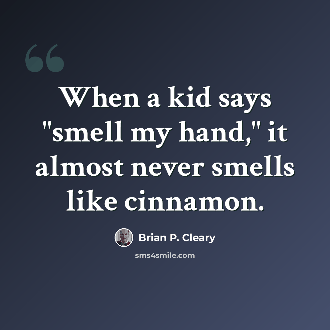 “When a kid says "smell my hand," it almost never smells like cinnamon.” quote by Brian P. Cleary