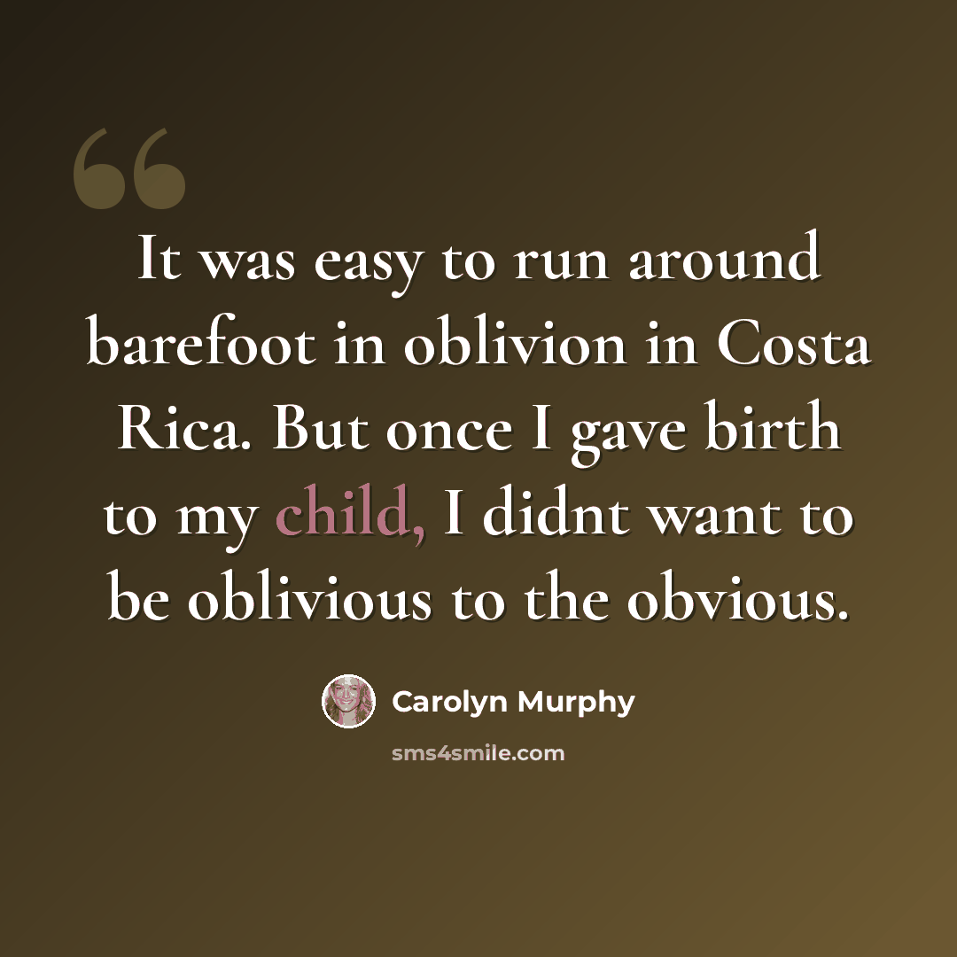 “It was easy to run around barefoot in oblivion in Costa Rica. But once I gave birth to my child, I didnt want to be oblivious to the obvious.” quote by Carolyn Murphy