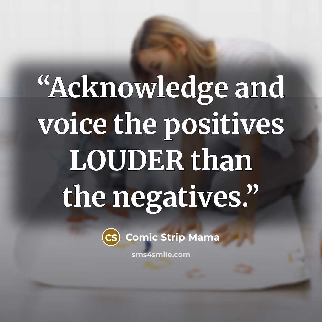 “Acknowledge and voice the positives LOUDER than the negatives.” quote by Comic Strip Mama