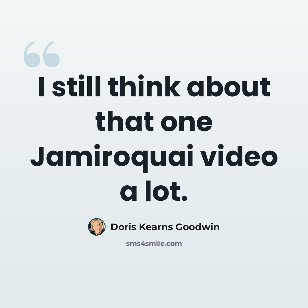 “I still think about that one Jamiroquai video a lot.” quote by Doris Kearns Goodwin