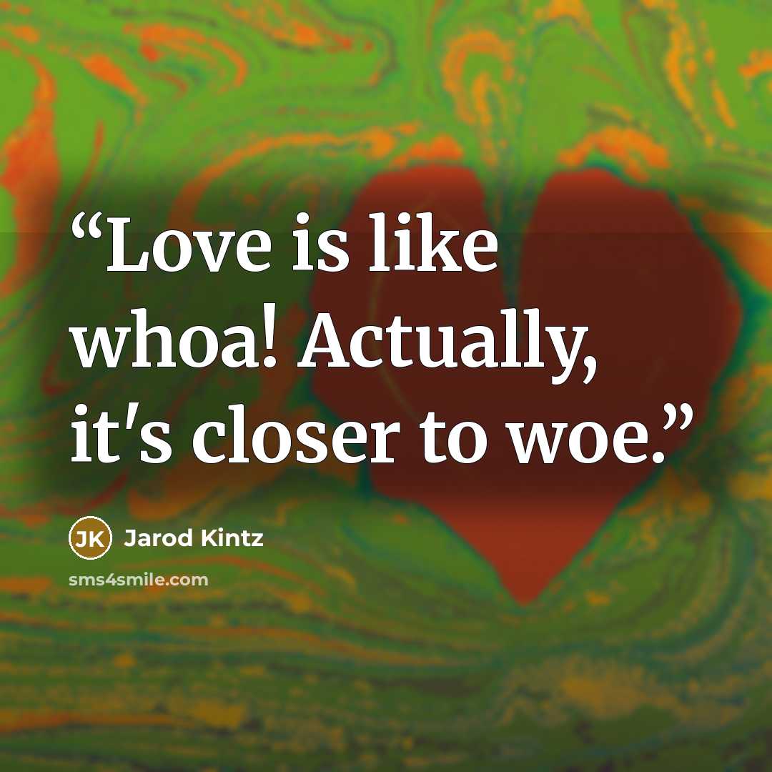 “Love is like whoa! Actually, it's closer to woe.” quote by Jarod Kintz