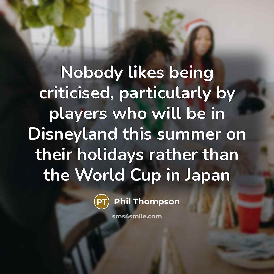 “Nobody likes being criticised, particularly by players who will be in Disneyland this summer on their holidays rather than the World Cup in Japan” quote by Phil Thompson