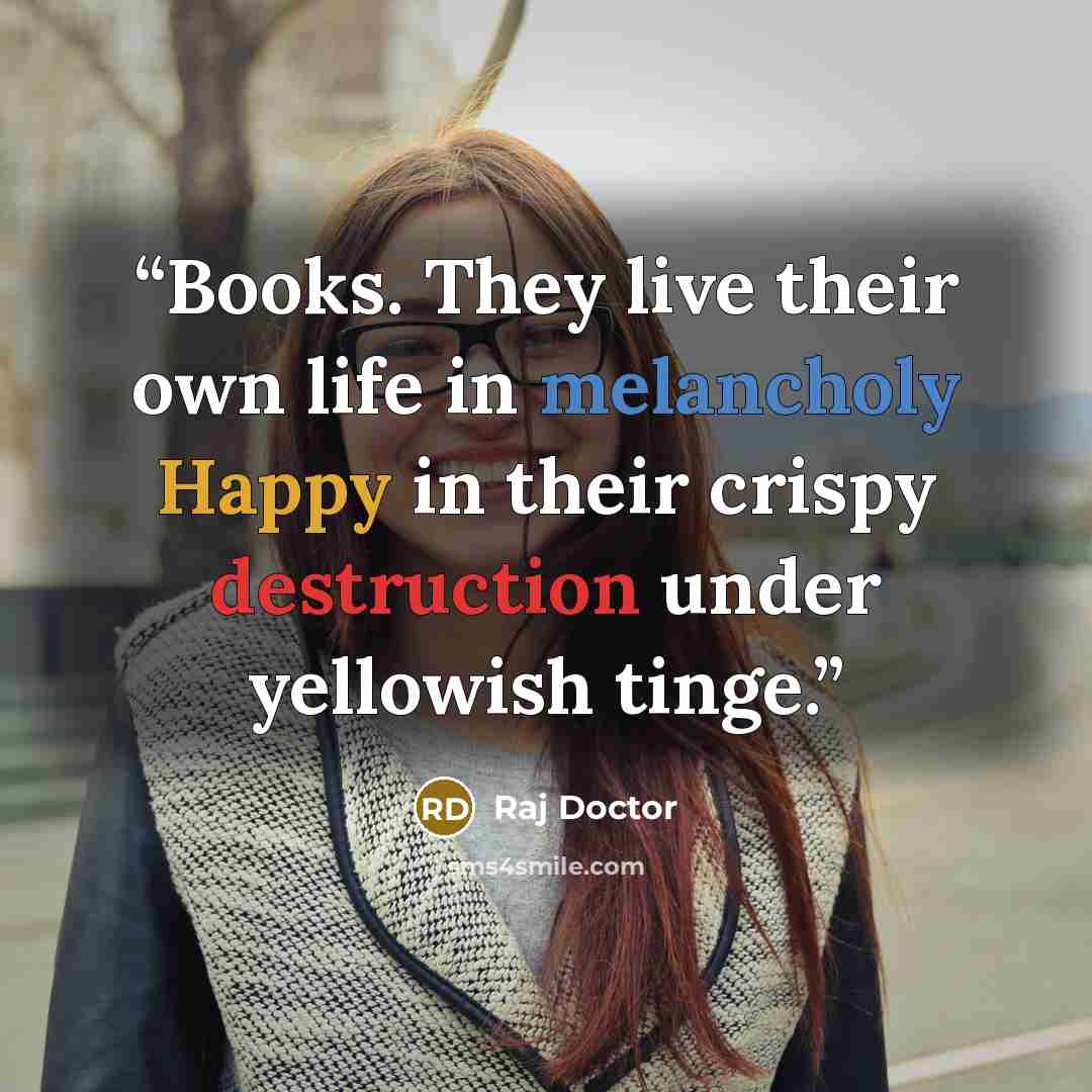 “Books. They live their own life in melancholy Happy in their crispy destruction under yellowish tinge.” quote by Raj Doctor