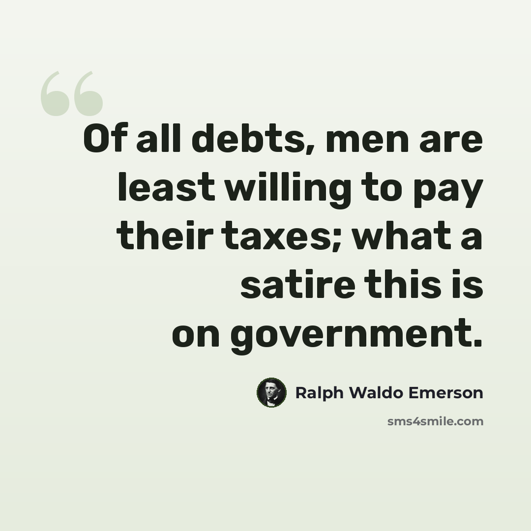 “Of all debts, men are least willing to pay their taxes; what a satire this is on government.” quote by Ralph Waldo Emerson