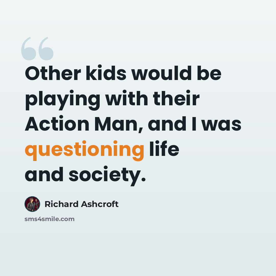 “Other kids would be playing with their Action Man, and I was questioning life and society.” quote by Richard Ashcroft