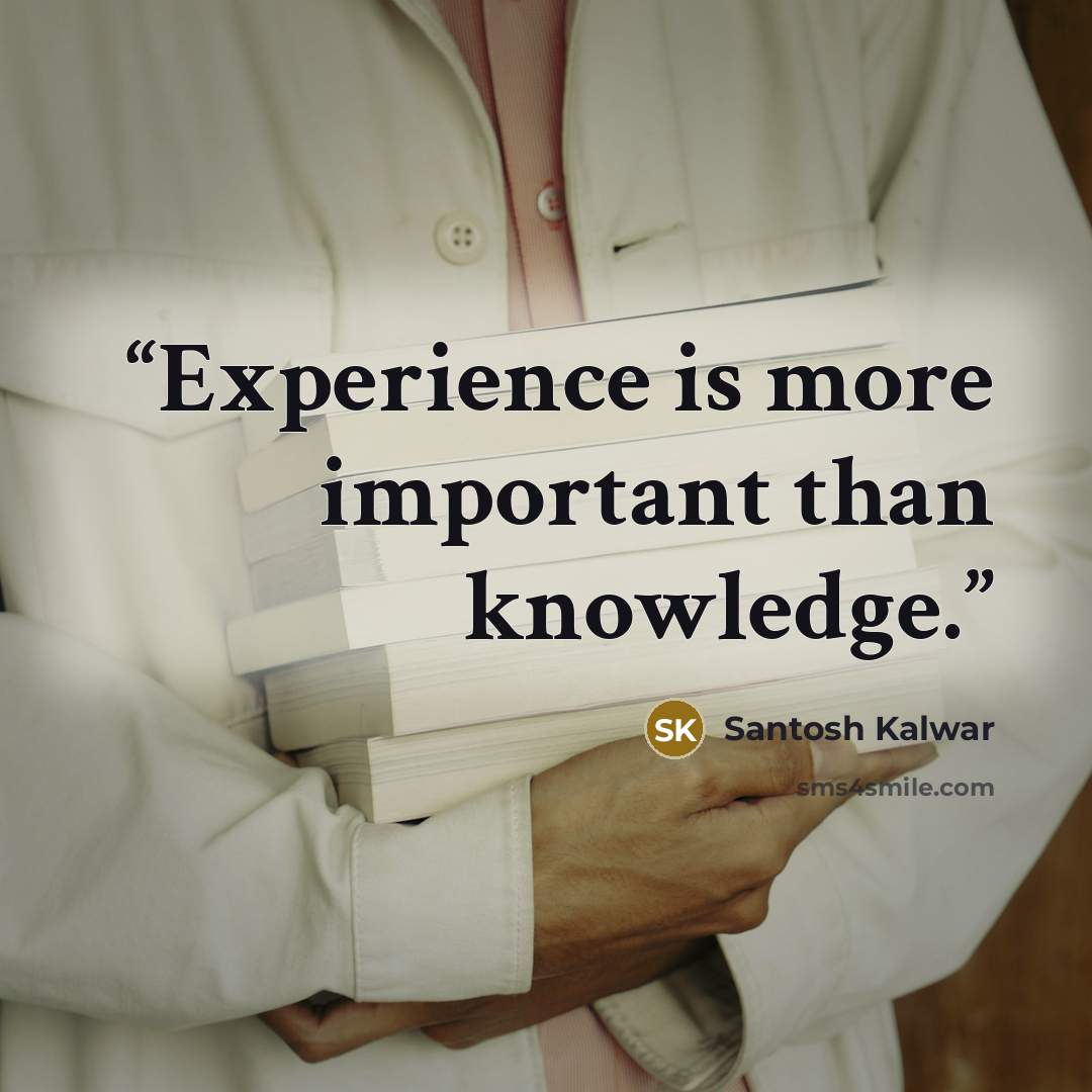 “Experience is more important than knowledge.” quote by Santosh Kalwar