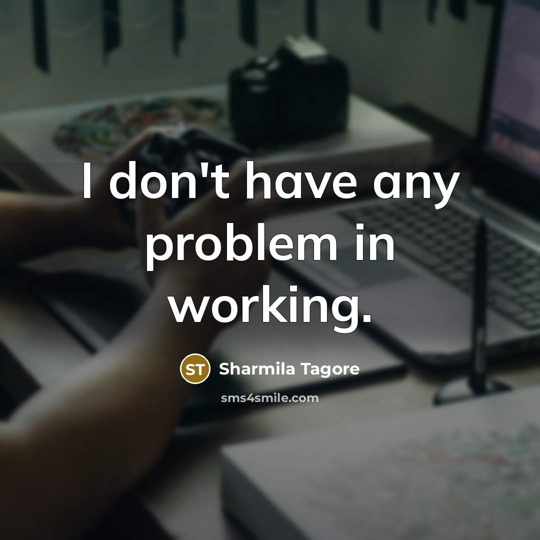 “I don't have any problem in working.” quote by Sharmila Tagore